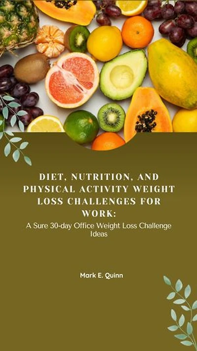 Diet, Nutrition, and Physical Activity Weight Loss Challenges for Work:: A Sure 30-day Office Weight Loss Challenge Ideas