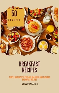 50 Healthy Breakfast Recipes: Simple And Easy To Prepare Balanced and Natural Breakfast Recipes