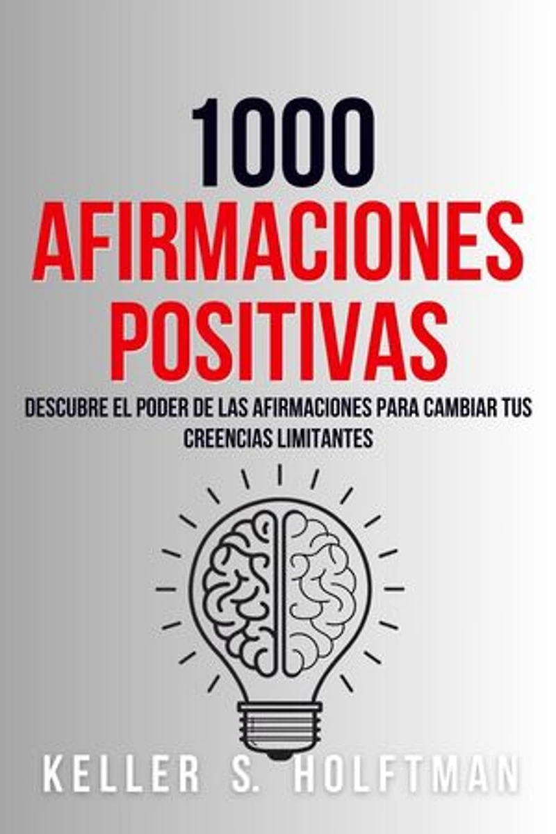 1000 Afirmaciones Positivas: Descubre El Poder De Las Afirmaciones Para Cambiar Tus Creencias Limitantes
