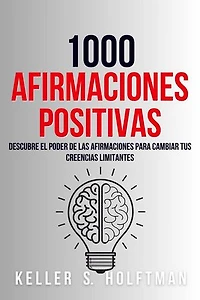 1000 Afirmaciones Positivas: Descubre El Poder De Las Afirmaciones Para Cambiar Tus Creencias Limitantes
