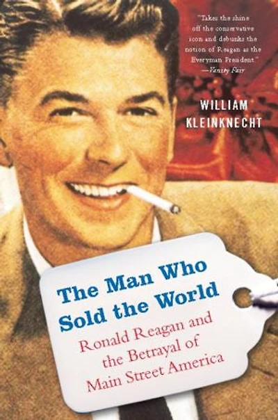 the Man Who Sold World: Ronald Reagan and Betrayal of Main Street America