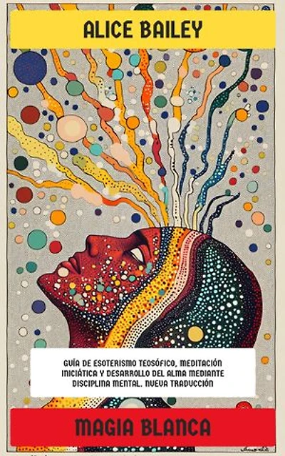 Magia blanca: Guía de esoterismo teosófico, meditación iniciática y desarrollo del alma mediante disciplina mental