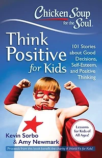Chicken Soup for the Soul: Think Positive Kids: 101 Stories about Good Decisions, Self-Esteem, and Thinking