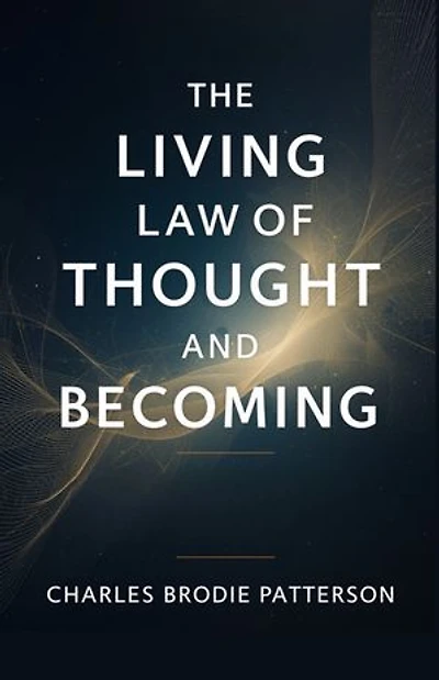 The Living Law of Thought and Becoming: Awaken the Inner Power that Transforms Mind, Health, Purpose, and Destiny.