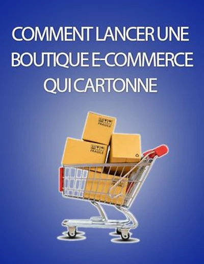 Comment créer une boutique en ligne qui cartonne !: Découvrez le système ultime pour faire une petite fortune avec l'e-commerce...
