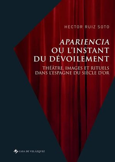 Apariencia ou l’instant du dévoilement: Théâtre, images et rituels dans l’Espagne du Siècle d’or