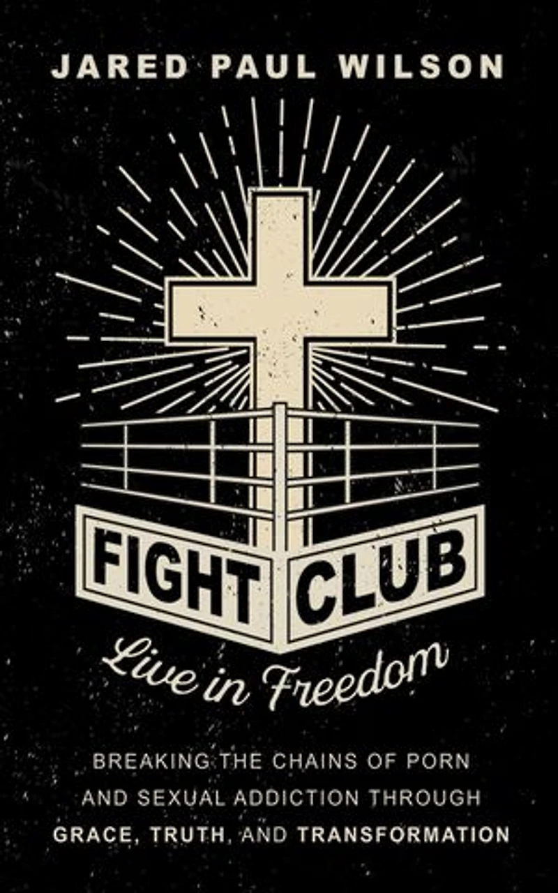Fight Club: Live in Freedom by Breaking the Chains of Porn and Sexual Addiction Through Grace, Truth, and Transformation