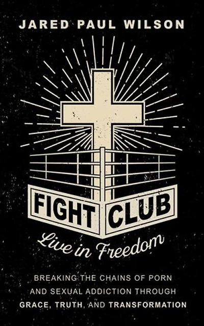 Fight Club: Live in Freedom by Breaking the Chains of Porn and Sexual Addiction Through Grace, Truth, and Transformation