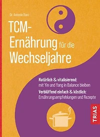 TCM-Ernährung für die Wechseljahre: Natürlich & vitalisierend: mit Yin und Yang in Balance bleiben. Verblüffend einfach & köstlich: Ernährungsempfehlungen und Rezepte