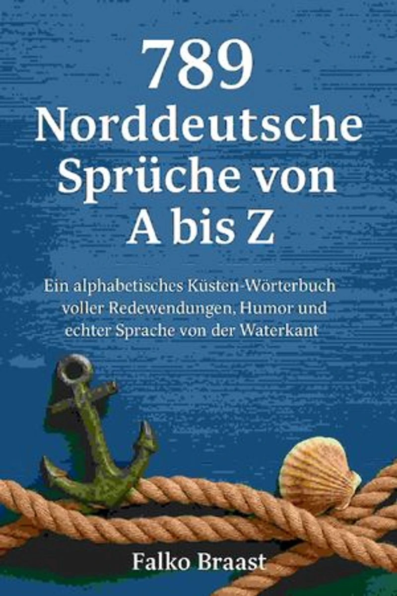 789 Norddeutsche Sprüche von A bis Z: Ein alphabetisches Küsten-Wörterbuch voller Redewendungen, Humor und echter Sprache von der Waterkant