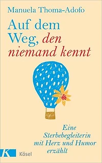 Auf dem Weg, den niemand kennt: Eine Sterbebegleiterin mit Herz und Humor erzählt