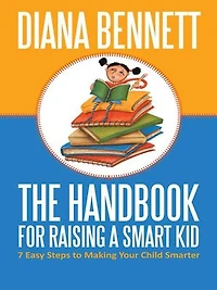 The Handbook For Raising A Smart Kid: 7 Easy Steps To Making Your Child Smarter