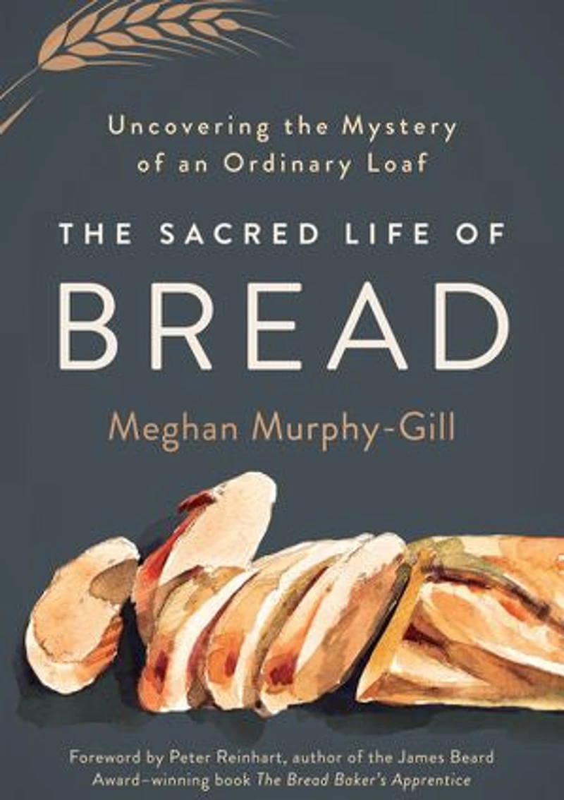 the Sacred Life of Bread: Uncovering Mystery an Ordinary Loaf