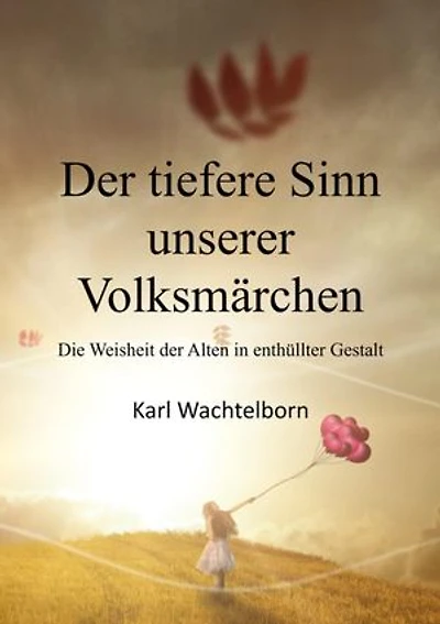 Der tiefere Sinn unserer Volksmärchen: Die Weisheit der Alten in enthüllter Gestalt
