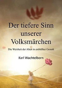 Der tiefere Sinn unserer Volksmärchen: Die Weisheit der Alten in enthüllter Gestalt