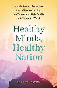 Healthy Minds, Healthy Nation: How Meditation, Shamanism, and Indigenous Healing Can Tap into Your Light Within and Change the World