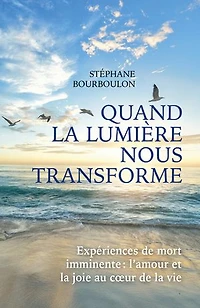 Quand la lumière nous transforme: Expériences de mort imminente : l'amour et la joie au cœur de la vie