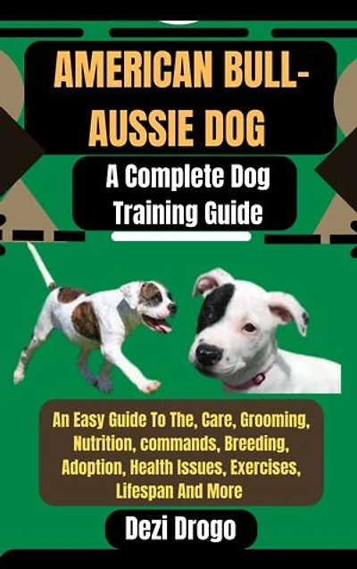 American Bull-Aussie Dog: A Complete Dog Training Guide An Easy Guide To The, Care, Grooming, Nutrition, commands, Breeding, Adoption, Health Issues, Exercises, Lifespan And More