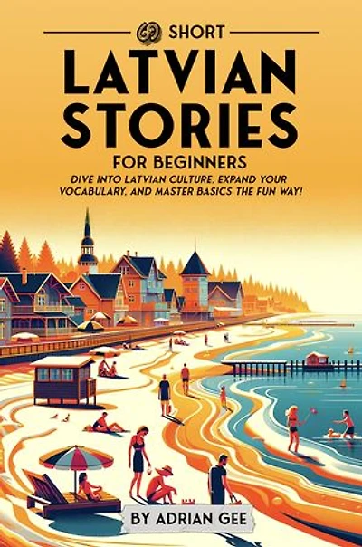 69 Short Latvian Stories for Beginners: Dive Into Latvian Culture, Expand Your Vocabulary, and Master Basics the Fun Way!