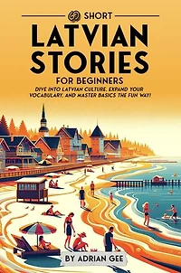 69 Short Latvian Stories for Beginners: Dive Into Latvian Culture, Expand Your Vocabulary, and Master Basics the Fun Way!