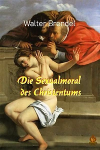 Die Sexualmoral des Christentums: Von den Anfängen bis zur Gegenwart