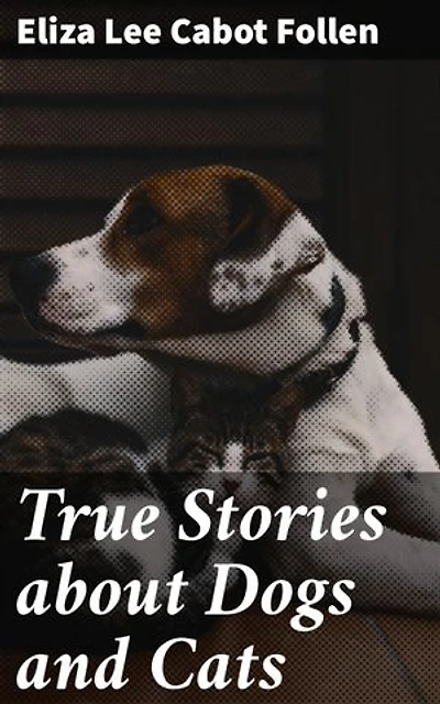 True Stories about Dogs and Cats: Heartwarming Pet Tales: Unconditional Love and Loyalty of Furry Companions