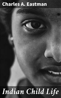 Indian Child Life: A Glimpse into Indigenous Youth: Daily Life, Games, and Rituals of Native American Children