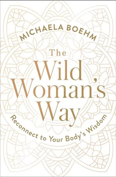 The Wild Woman's Way: Reconnect to Your Body's Wisdom