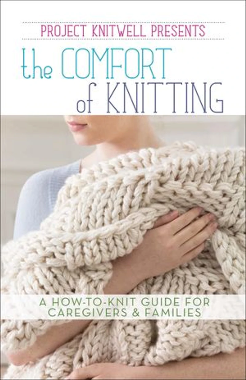 Project Knitwell Presents The Comfort of Knitting: A How-to-Knit Guide for Caregivers & Families