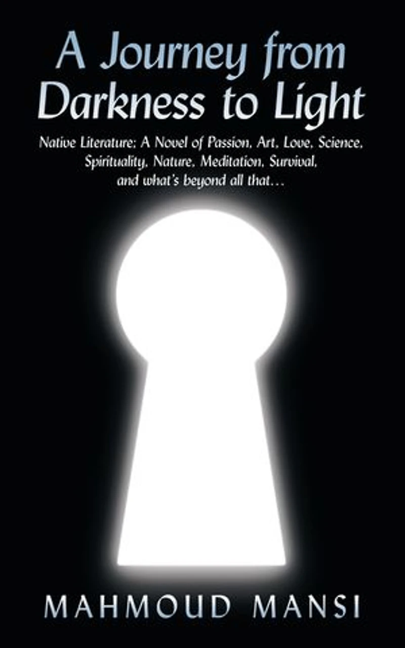 A Journey from Darkness to Light: Native Literature; Novel of Passion, Art, Love, Science, Spirituality, Nature, Meditation, Survival, and What's