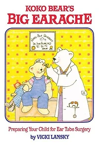 Koko Bear's Big Earache: Preparing Your Child for Ear Tube Surgery