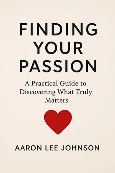 FINDING YOUR PASSION A Practical Guide to Discovering What Truly Matters