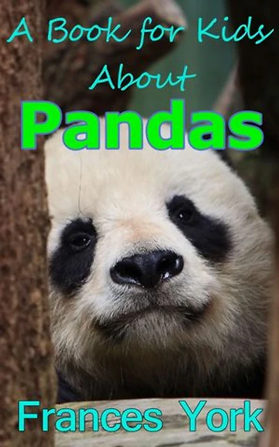 A Book For Kids About Pandas: The Giant Panda Bear