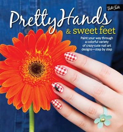 Pretty Hands & Sweet Feet: Paint your way through a colorful variety of crazy-cute nail art designs - step by