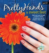 Pretty Hands & Sweet Feet: Paint your way through a colorful variety of crazy-cute nail art designs - step by