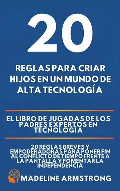 20 Reglas para Criar Hijos en un Mundo de Alta Tecnología: El Libro de Jugadas de los Padres Expertos en Tecnología: 20 Reglas Breves y Empoderadoras para Poner Fin al Conflicto de Tiempo Frente a la Pantalla y Fomentar la Independencia