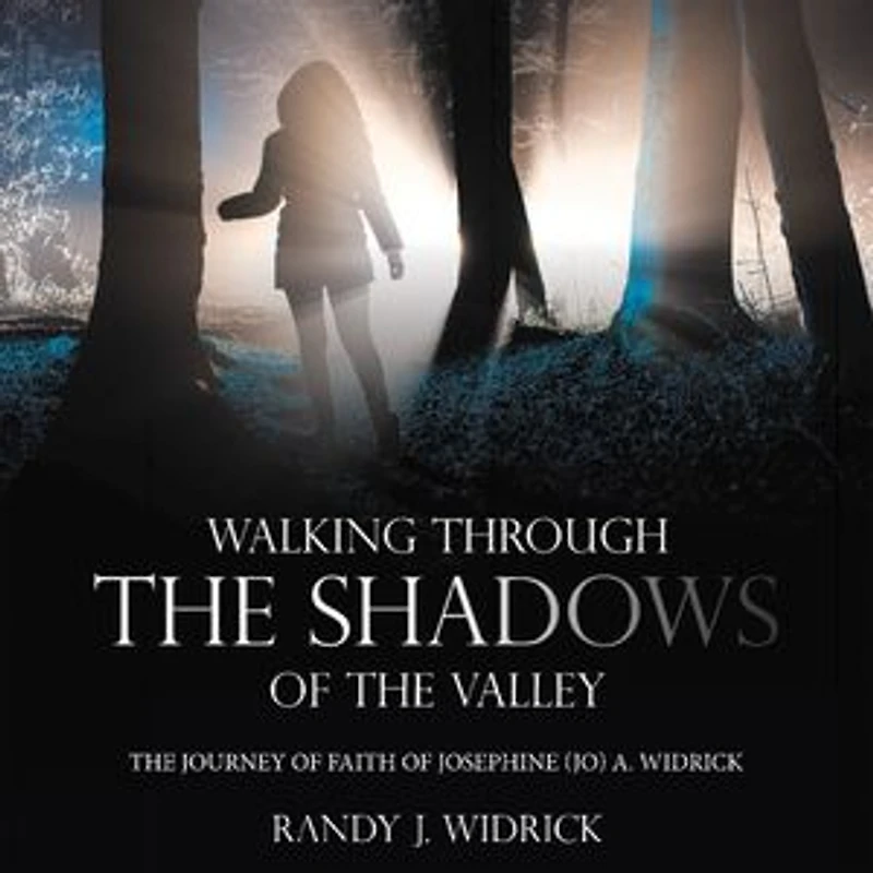 Walking Through the Shadows of The Valley: The Journey of Faith of Josephine (Jo) A. Widrick