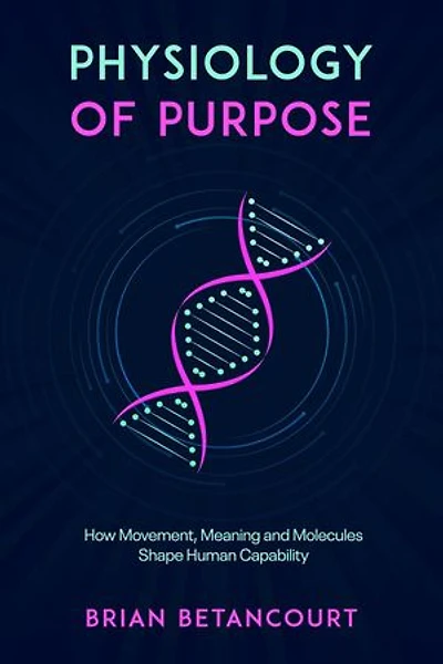 Physiology of Purpose: How Movement, Meaning and Molecules Shape Human Capability