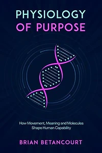 Physiology of Purpose: How Movement, Meaning and Molecules Shape Human Capability