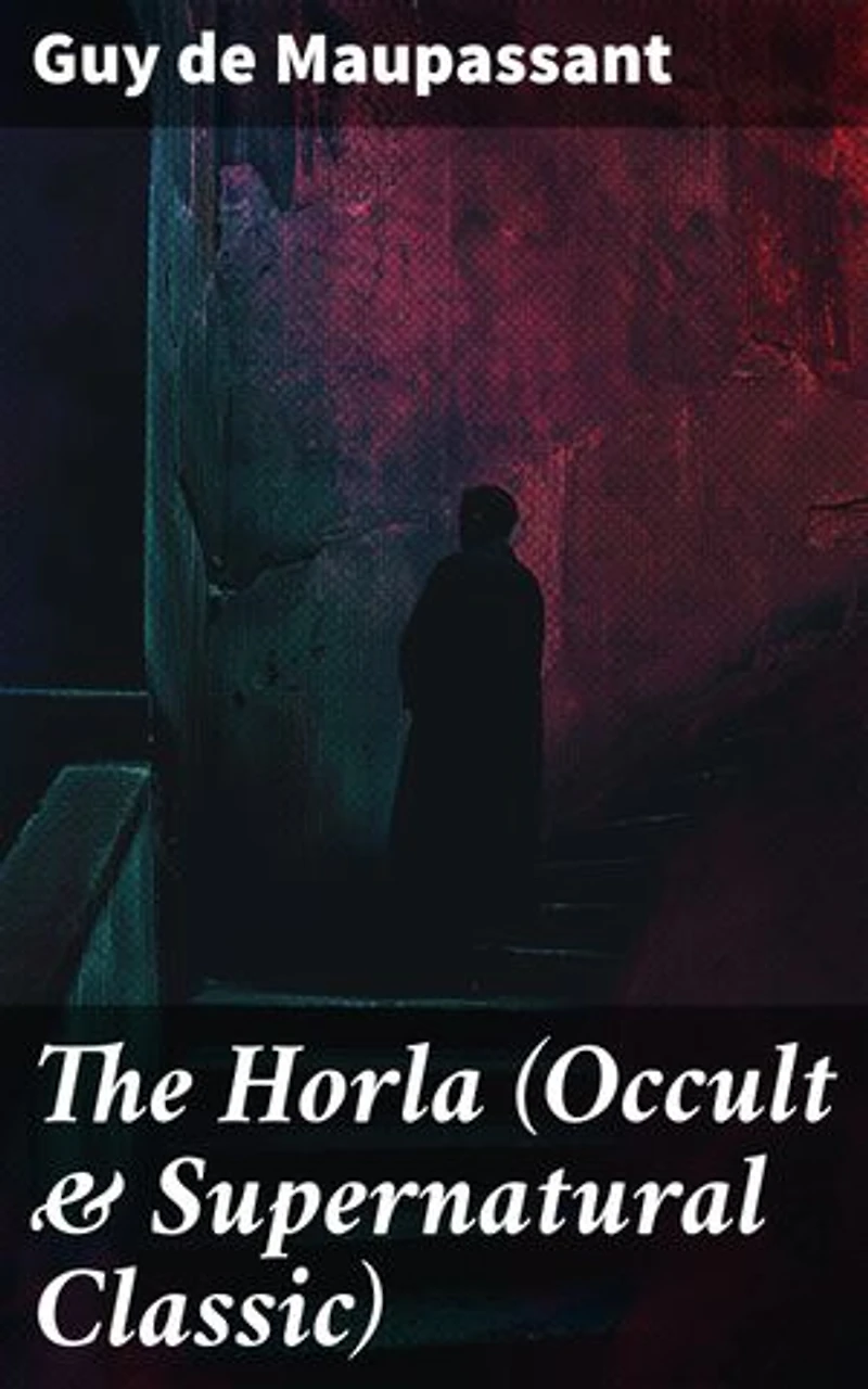 The Horla (Occult & Supernatural Classic): A Tale of Madness and Obsession in 19th Century Occult Horror