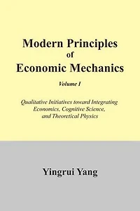 Modern Principles of Economic Mechanics Vol. 1: Qualitative Initiatives Toward Integrating Economics, Cognitive Science, and Theoritical Physics
