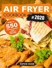 Air Fryer Cookbook #2020:550 Simple, Tender-Crispy, and Healthy Recipes