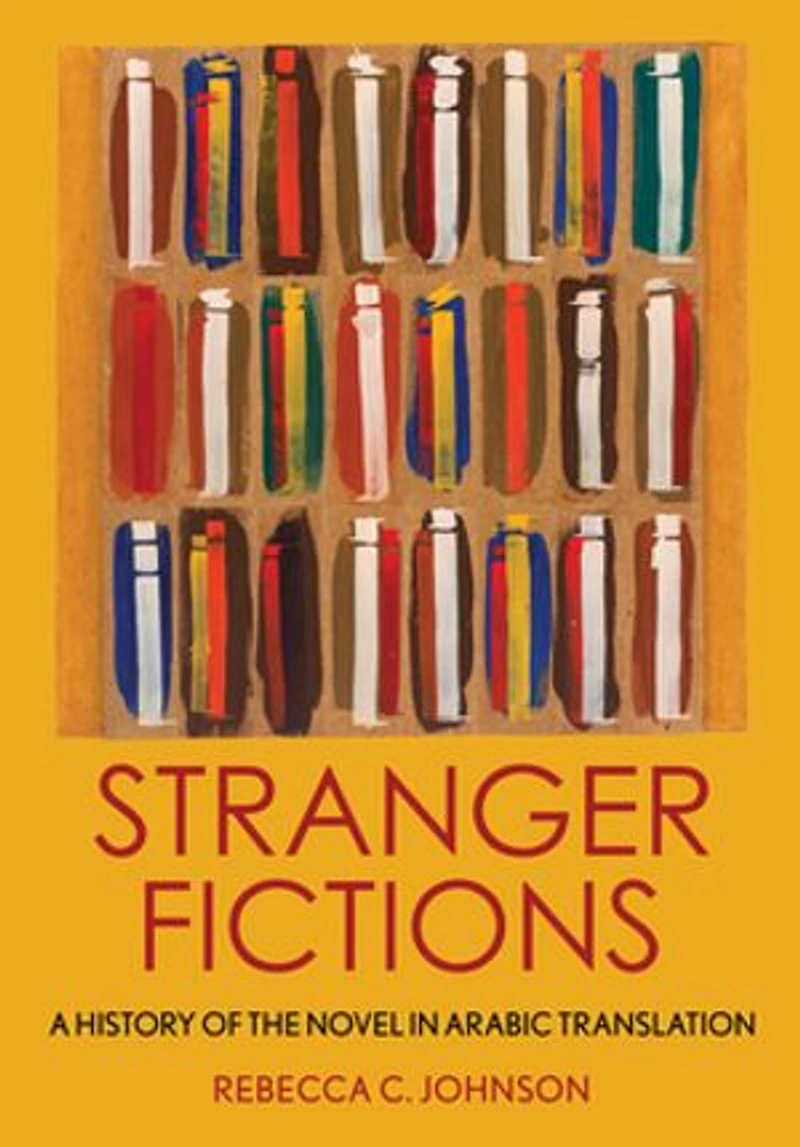 Stranger Fictions: A History Of The Novel Arabic Translation
