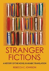 Stranger Fictions: A History Of The Novel Arabic Translation