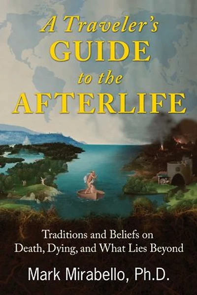 A Traveler's Guide to the Afterlife: Traditions and Beliefs on Death, Dying, What Lies Beyond