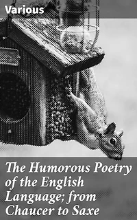 The Humorous Poetry of the English Language; from Chaucer to Saxe: A Diverse Collection of British Humor and Classic Wit