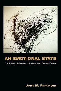 An Emotional State: The Politics of Emotion in Postwar West German Culture