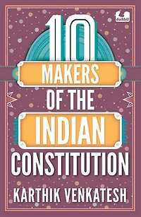10 Makers of the Indian Constitution: Stories of 10 Indians Who Shaped the Nation