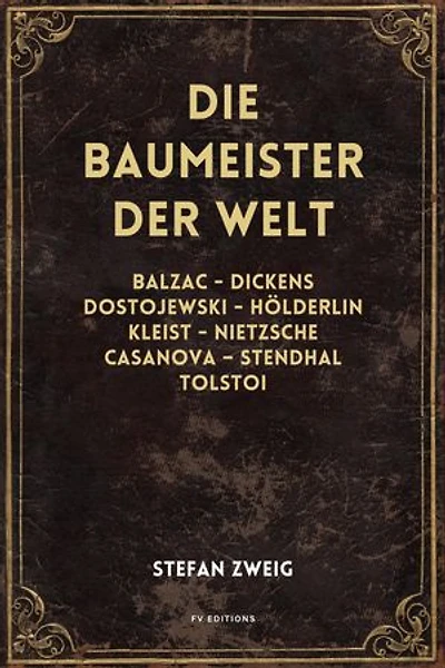Die Baumeister der Welt: Balzac - Dickens - Dostojewski - Hölderlin - Kleist - Nietzsche - Casanova - Stendhal - Tolstoi (vollständige Ausgabe, Band I - II - III)