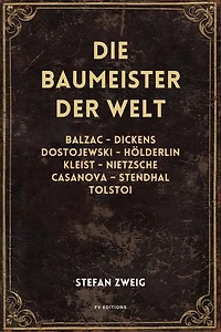 Die Baumeister der Welt: Balzac - Dickens - Dostojewski - Hölderlin - Kleist - Nietzsche - Casanova - Stendhal - Tolstoi (vollständige Ausgabe, Band I - II - III)